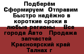 Подберём. Сформируем. Отправим. Быстро надёжно в короткие сроки в любые регионы. - Все города Авто » Продажа запчастей   . Красноярский край,Талнах г.